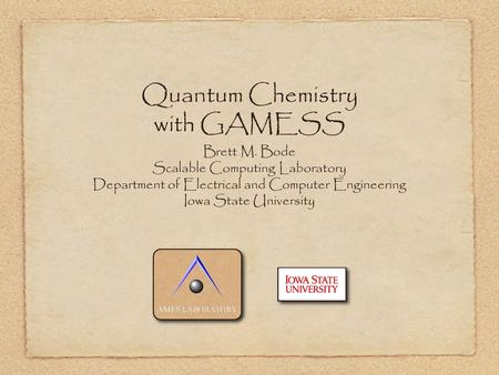 Quantum Chemistry with GAMESS Brett M. Bode Scalable Computing Laboratory Department of Electrical and Computer Engineering Iowa State University.