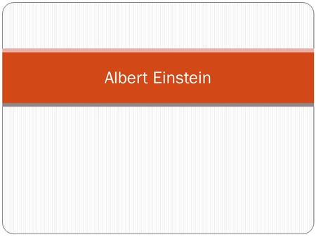 Albert Einstein. Introduction Albert Einstein was born on March 14, 1879 in Germany. He is widely known as the physicist who developed the theory of General.