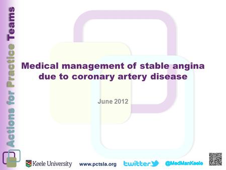 Actions for Practice Teams Medical management of stable angina due to coronary artery disease June 2012 www.pctsla.org.