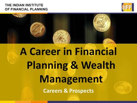 THE INDIAN INSTITUTE OF FINANCIAL PLANNING A Career in Financial Planning & Wealth Management Careers & Prospects.