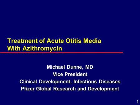 1 Treatment of Acute Otitis Media With Azithromycin Michael Dunne, MD Vice President Clinical Development, Infectious Diseases Pfizer Global Research and.