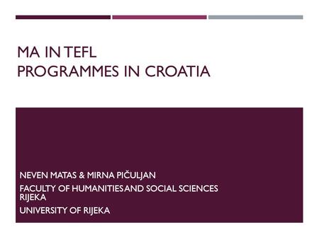 MA IN TEFL PROGRAMMES IN CROATIA NEVEN MATAS & MIRNA PIČULJAN FACULTY OF HUMANITIES AND SOCIAL SCIENCES RIJEKA UNIVERSITY OF RIJEKA.