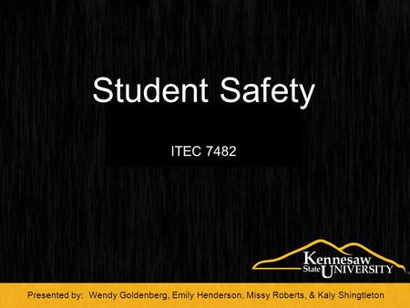 Student Safety ITEC 7482 Presented by: Wendy Goldenberg, Emily Henderson, Missy Roberts, & Kaly Shingtleton.