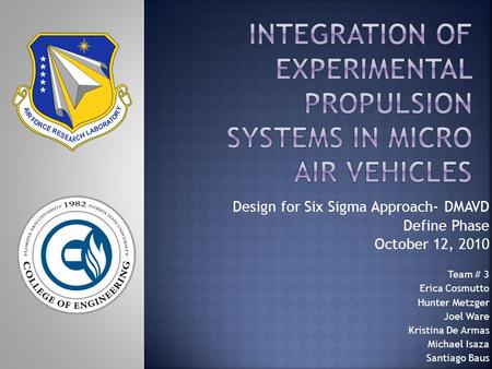 Design for Six Sigma Approach- DMAVD Define Phase October 12, 2010 Team # 3 Erica Cosmutto Hunter Metzger Joel Ware Kristina De Armas Michael Isaza Santiago.