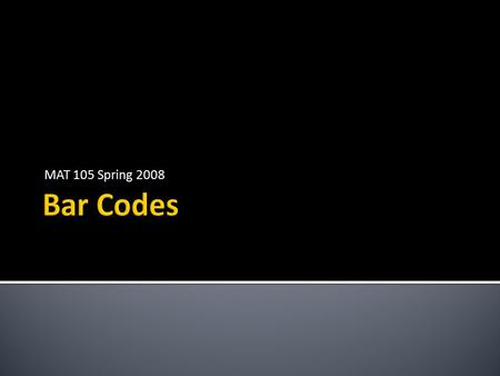 MAT 105 Spring 2008.  We’re probably most familiar with seeing bar codes on the products we buy in the grocery store  However, machine-readable codes.