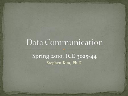 Spring 2010, ICE 3025-44 Stephen Kim, Ph.D.. March 3 rd – June 11 th, 2010 Wednesday and Friday 1:30-2:45 pm Room 21110.