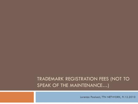 TRADEMARK REGISTRATION FEES (NOT TO SPEAK OF THE MAINTENANCE…) Lorenza Paolucci, TTN NETWORK, 9.12.2010.