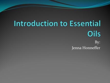 By: Jenna Honneffer. Essential Oils? Natural compounds Not the same as animal or plant fatty acids/lipids Non-water based phytochemicals Clean and absorbs.