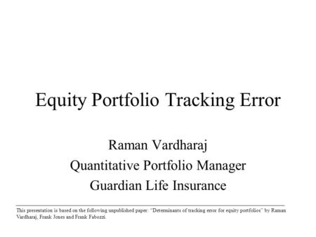 Equity Portfolio Tracking Error Raman Vardharaj Quantitative Portfolio Manager Guardian Life Insurance This presentation is based on the following unpublished.