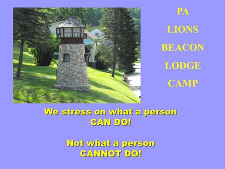 PA LIONS BEACON LODGE CAMP We stress on what a person CAN DO! Not what a person CANNOT DO!