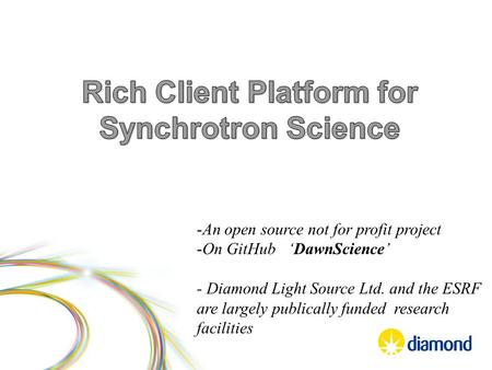 -An open source not for profit project -On GitHub ‘DawnScience’ - Diamond Light Source Ltd. and the ESRF are largely publically funded research facilities.