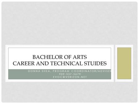 DONNA SHEA, PROGRAM COORDINATOR/ADVISER 909-537-5679 BACHELOR OF ARTS CAREER AND TECHNICAL STUIDES.