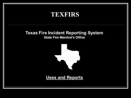 TEXFIRS Texas Fire Incident Reporting System State Fire Marshal’s Office Uses and Reports.