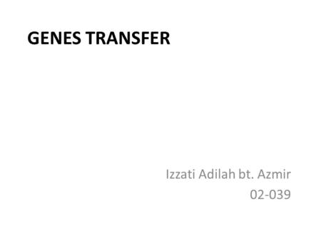 Izzati Adilah bt. Azmir 02-039 GENES TRANSFER Izzati Adilah bt. Azmir 02-039.