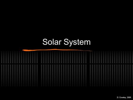 Solar System D. Crowley, 2008. Solar System To understand how ideas of the solar system have changed Monday, August 10, 2015.