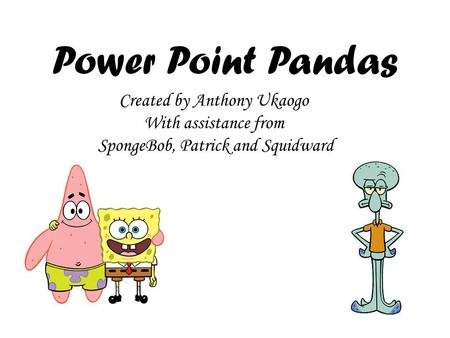 Power Point Pandas Created by Anthony Ukaogo With assistance from SpongeBob, Patrick and Squidward.