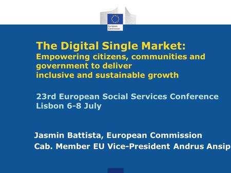 The Digital Single Market: Empowering citizens, communities and government to deliver inclusive and sustainable growth 23rd European Social Services Conference.