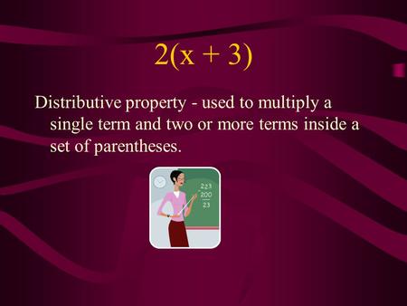 2(x + 3) Distributive property - used to multiply a single term and two or more terms inside a set of parentheses.