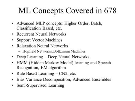 ML Concepts Covered in 678 Advanced MLP concepts: Higher Order, Batch, Classification Based, etc. Recurrent Neural Networks Support Vector Machines Relaxation.