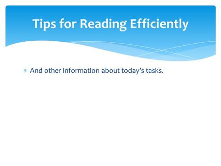 Tips for Reading Efficiently  And other information about today’s tasks.