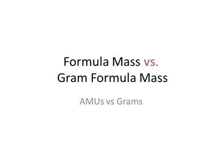 Formula Mass vs. Gram Formula Mass AMUs vs Grams.