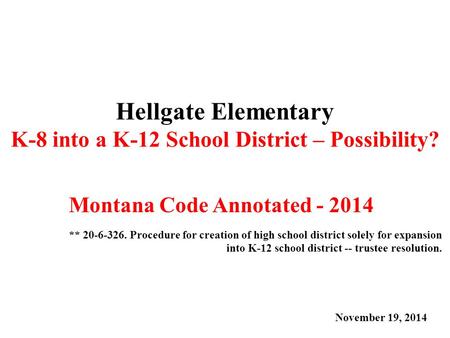 Hellgate Elementary K-8 into a K-12 School District – Possibility? Montana Code Annotated - 2014 November 19, 2014 ** 20-6-326. Procedure for creation.