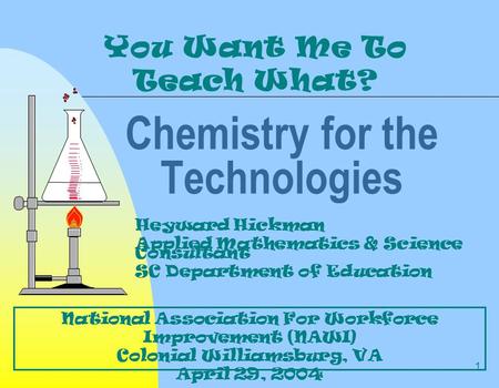 1 Chemistry for the Technologies You Want Me To Teach What? Heyward Hickman Applied Mathematics & Science Consultant SC Department of Education National.