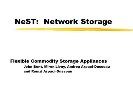 NeST: Network Storage Flexible Commodity Storage Appliances John Bent, Miron Livny, Andrea Arpaci-Dusseau and Remzi Arpaci-Dusseau.