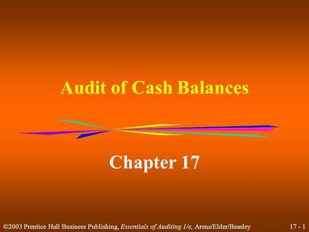 17 - 1 ©2003 Prentice Hall Business Publishing, Essentials of Auditing 1/e, Arens/Elder/Beasley Audit of Cash Balances Chapter 17.