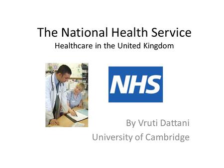 The National Health Service Healthcare in the United Kingdom By Vruti Dattani University of Cambridge.