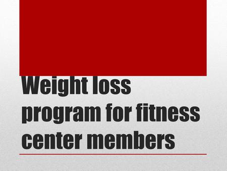 Weight loss program for fitness center members. What is the Goal ? The goal of my intervention for the fitness center is to help reduce the weight of.