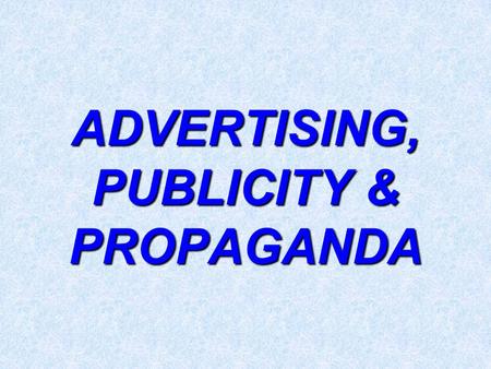 ADVERTISING, PUBLICITY & PROPAGANDA