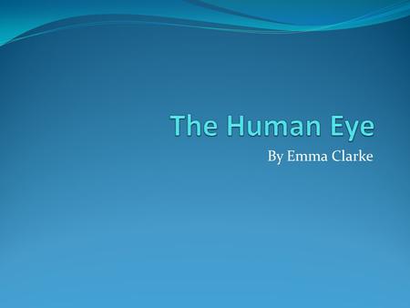 By Emma Clarke. Introduction Sight is one of the most important senses. Eyes detect light and allow us to see. Although we can function without vision,