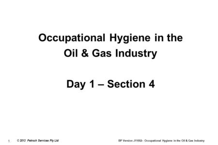 1. © 2013 Petroch Services Pty Ltd BP Version J11002– Occupational Hygiene in the Oil & Gas Industry Occupational Hygiene in the Oil & Gas Industry Day.