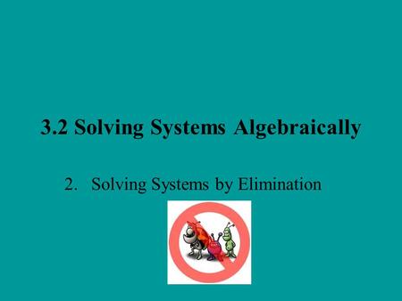 3.2 Solving Systems Algebraically 2. Solving Systems by Elimination.