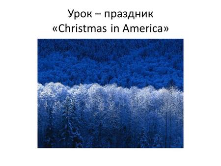 Урок – праздник «Christmas in America». Задачи урока: 1) Развитие языковых, интеллектуальных, творческих способностей учащихся. 2) Расширение с помощью.