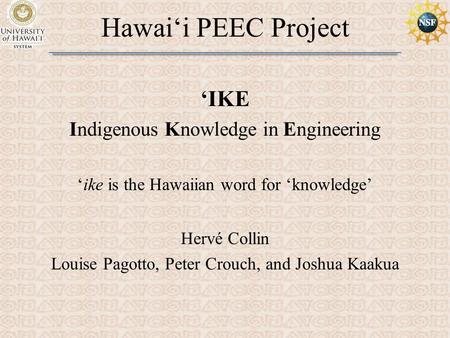 Hawai‘i PEEC Project ‘IKE Indigenous Knowledge in Engineering ‘ike is the Hawaiian word for ‘knowledge’ Hervé Collin Louise Pagotto, Peter Crouch, and.