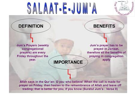 Jum’a Prayers (weekly congregational prayers) are every Friday throughout the year. DEFINITIONBENEFITS IMPORTANCE Jum’a prayer has to be prayed in Jamaat,