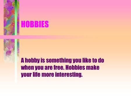 HOBBIES A hobby is something you like to do when you are free. Hobbies make your life more interesting.