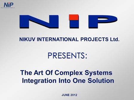 JUNE 2012 NIKUV INTERNATIONAL PROJECTS Ltd. The Art Of Complex Systems Integration Into One Solution.