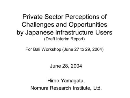 Private Sector Perceptions of Challenges and Opportunities by Japanese Infrastructure Users (Draft Interim Report) For Bali Workshop (June 27 to 29, 2004)