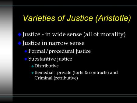 Varieties of Justice (Aristotle)  Justice - in wide sense (all of morality)  Justice in narrow sense Formal/procedural justice Substantive justice 