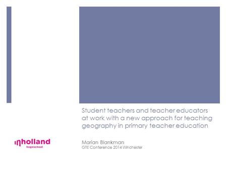 Student teachers and teacher educators at work with a new approach for teaching geography in primary teacher education Marian Blankman GTE Conference 2014.