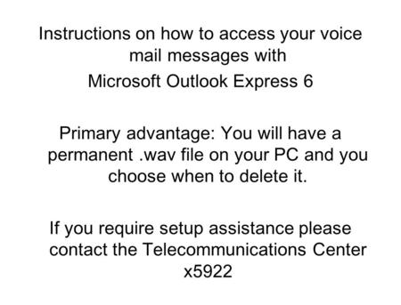 Instructions on how to access your voice mail messages with Microsoft Outlook Express 6 Primary advantage: You will have a permanent.wav file on your PC.