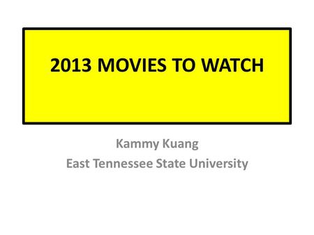 2013 MOVIES TO WATCH Kammy Kuang East Tennessee State University.