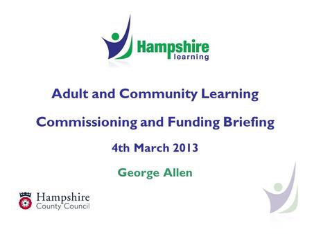 Adult and Community Learning Commissioning and Funding Briefing 4th March 2013 George Allen.