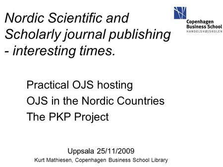 Nordic Scientific and Scholarly journal publishing - interesting times. Practical OJS hosting OJS in the Nordic Countries The PKP Project Uppsala 25/11/2009.