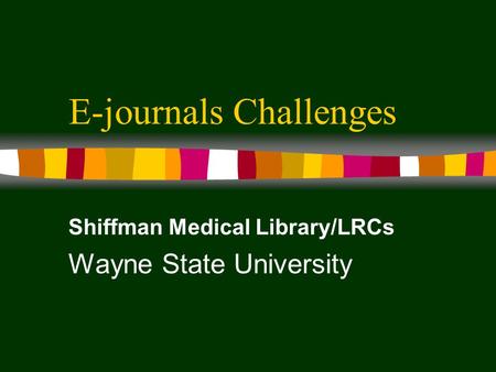 E-journals Challenges Shiffman Medical Library/LRCs Wayne State University.