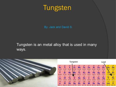 Tungsten Tungsten is an metal alloy that is used in many ways. By: Jack and David S.