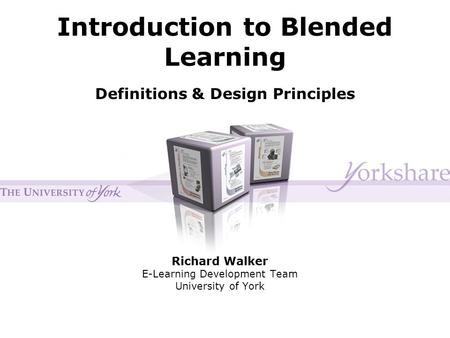 Introduction to Blended Learning Richard Walker E-Learning Development Team University of York Definitions & Design Principles.